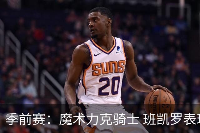季前赛：魔术力克骑士 班凯罗表现出色