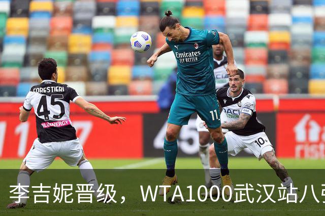 李吉妮晋级，WTA1000武汉站八强阵容全面亮相